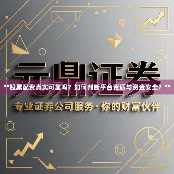 **股票配资真实可靠吗？如何判断平台资质与资金安全？**