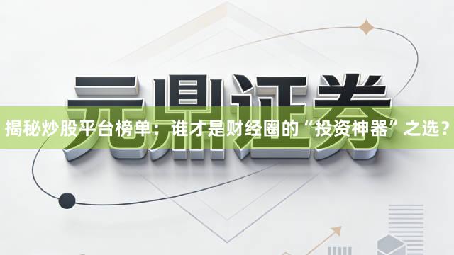 揭秘炒股平台榜单：谁才是财经圈的“投资神器”之选？