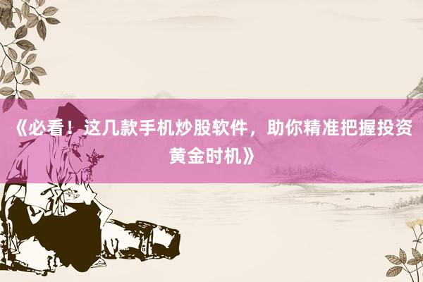 《必看！这几款手机炒股软件，助你精准把握投资黄金时机》