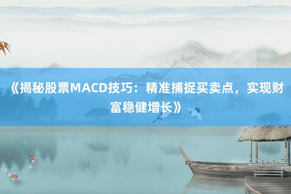 《揭秘股票MACD技巧：精准捕捉买卖点，实现财富稳健增长》