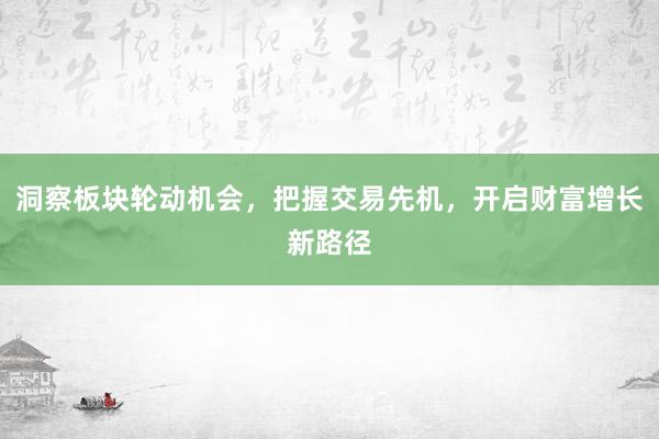 洞察板块轮动机会，把握交易先机，开启财富增长新路径