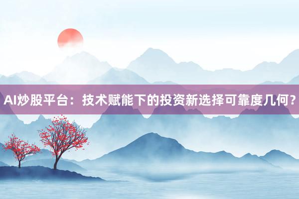 AI炒股平台：技术赋能下的投资新选择可靠度几何？
