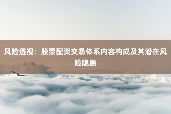 风险透视：股票配资交易体系内容构成及其潜在风险隐患