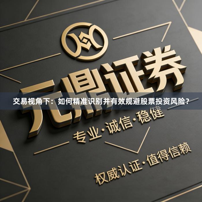 交易视角下：如何精准识别并有效规避股票投资风险？