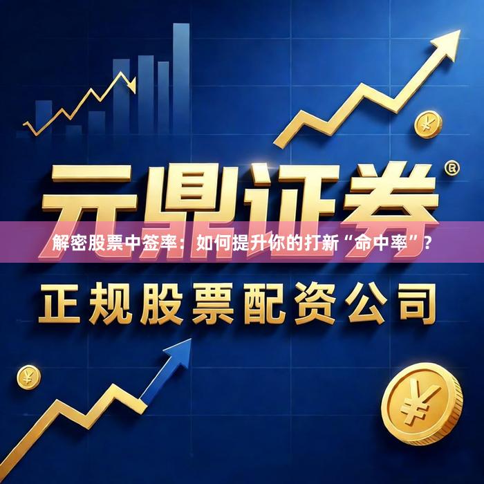解密股票中签率：如何提升你的打新“命中率”？