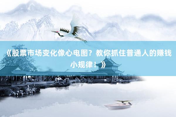 《股票市场变化像心电图？教你抓住普通人的赚钱小规律！》