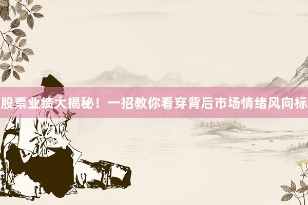 股票业绩大揭秘！一招教你看穿背后市场情绪风向标