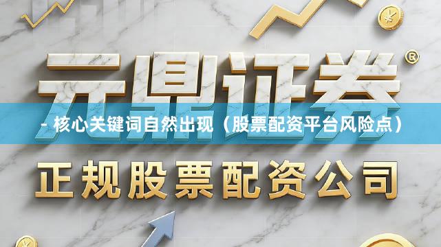 - 核心关键词自然出现（股票配资平台风险点）