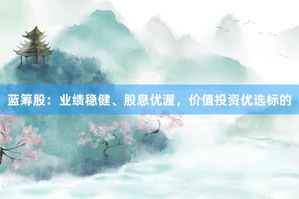 蓝筹股：业绩稳健、股息优渥，价值投资优选标的