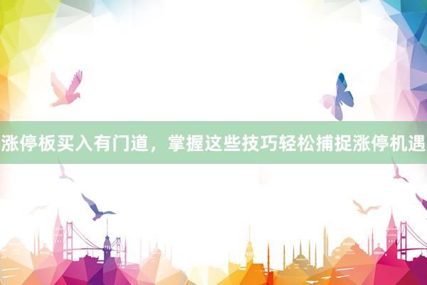 涨停板买入有门道，掌握这些技巧轻松捕捉涨停机遇