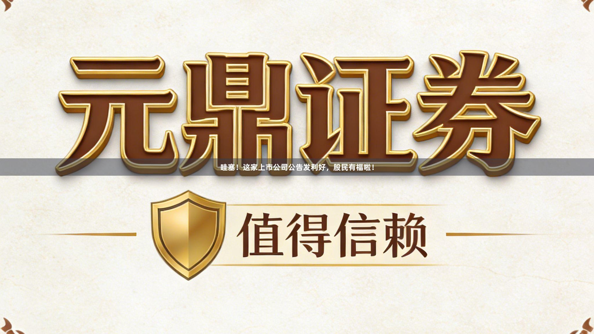 哇塞！这家上市公司公告发利好，股民有福啦！