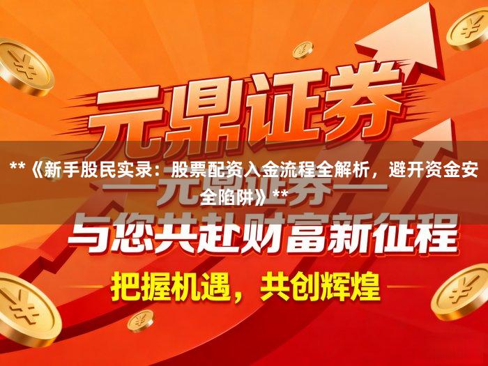 **《新手股民实录：股票配资入金流程全解析，避开资金安全陷阱》**