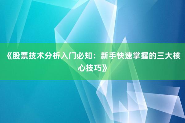 《股票技术分析入门必知：新手快速掌握的三大核心技巧》