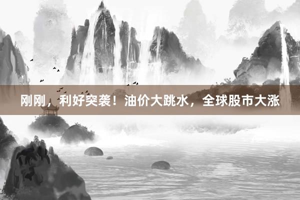 刚刚，利好突袭！油价大跳水，全球股市大涨