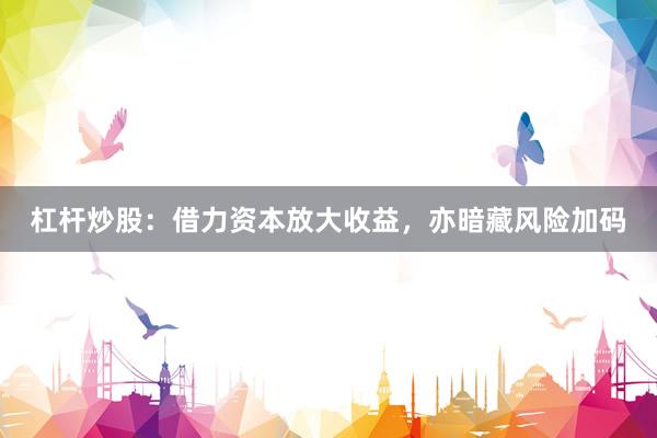 杠杆炒股：借力资本放大收益，亦暗藏风险加码