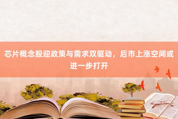 芯片概念股迎政策与需求双驱动，后市上涨空间或进一步打开