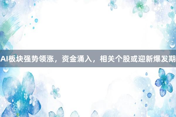 AI板块强势领涨，资金涌入，相关个股或迎新爆发期