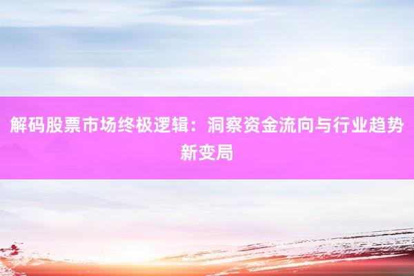 解码股票市场终极逻辑：洞察资金流向与行业趋势新变局