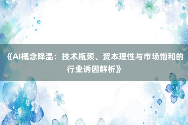 《AI概念降温：技术瓶颈、资本理性与市场饱和的行业诱因解析》