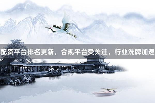 配资平台排名更新，合规平台受关注，行业洗牌加速