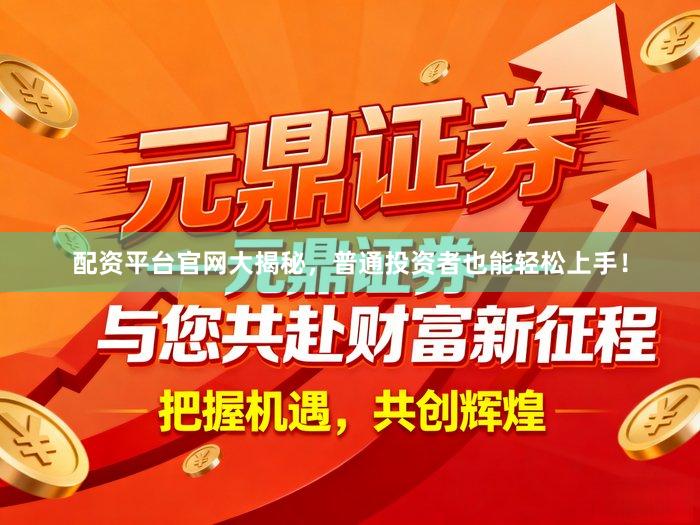 配资平台官网大揭秘，普通投资者也能轻松上手！