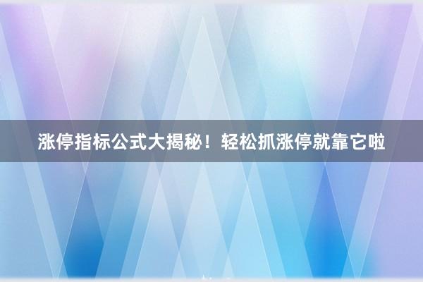 涨停指标公式大揭秘！轻松抓涨停就靠它啦
