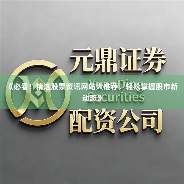 《必看！精选股票资讯网站大推荐，轻松掌握股市新动态》