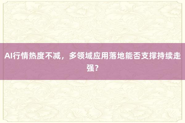 AI行情热度不减，多领域应用落地能否支撑持续走强？