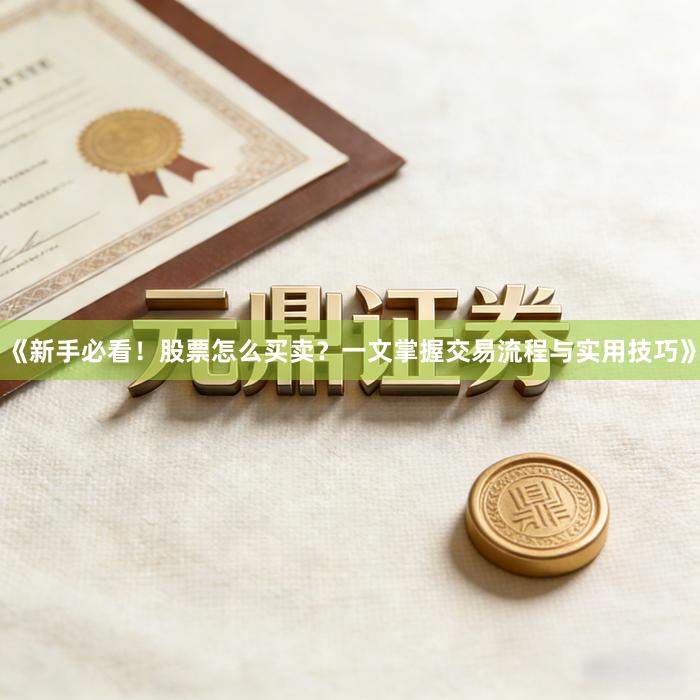 《新手必看！股票怎么买卖？一文掌握交易流程与实用技巧》