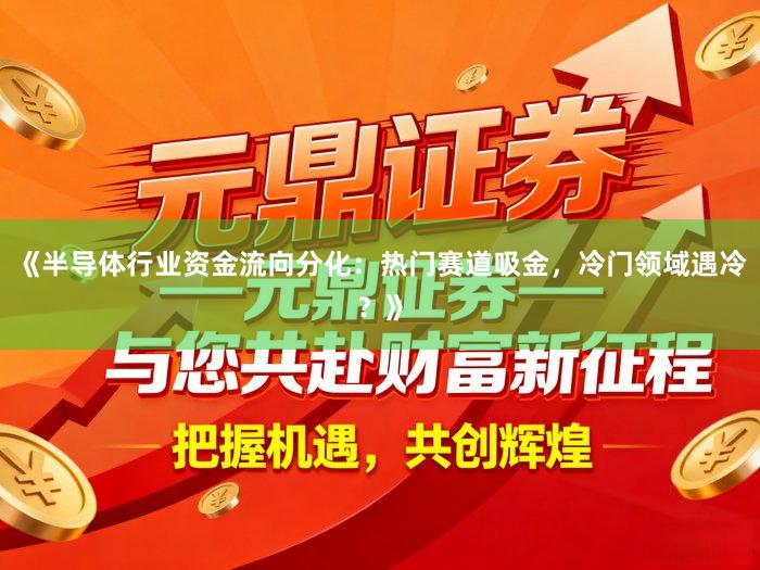 《半导体行业资金流向分化：热门赛道吸金，冷门领域遇冷？》