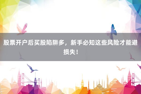 股票开户后买股陷阱多，新手必知这些风险才能避损失！