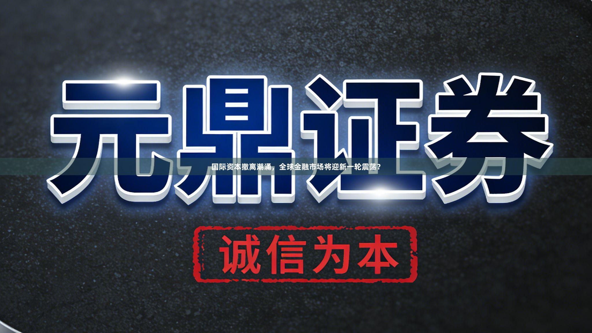 国际资本撤离潮涌，全球金融市场将迎新一轮震荡？