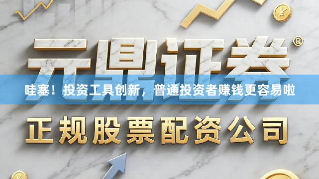 哇塞！投资工具创新，普通投资者赚钱更容易啦