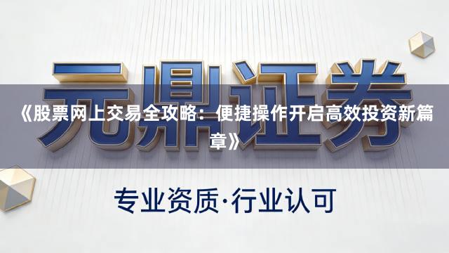 《股票网上交易全攻略：便捷操作开启高效投资新篇章》