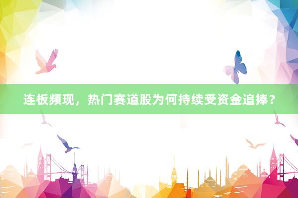 连板频现，热门赛道股为何持续受资金追捧？