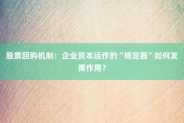 股票回购机制：企业资本运作的“稳定器”如何发挥作用？