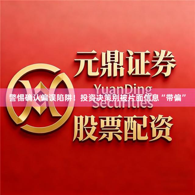 警惕确认偏误陷阱！投资决策别被片面信息“带偏”