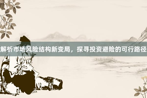 解析市场风险结构新变局，探寻投资避险的可行路径