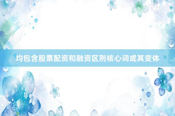 均包含股票配资和融资区别核心词或其变体