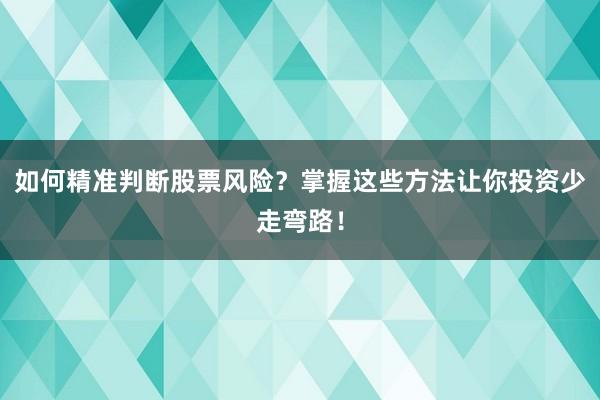如何精准判断股票风险？掌握这些方法让你投资少走弯路！